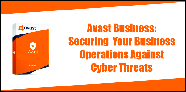 Avast Business: Securing Your Business Operations Against Cyber Threats