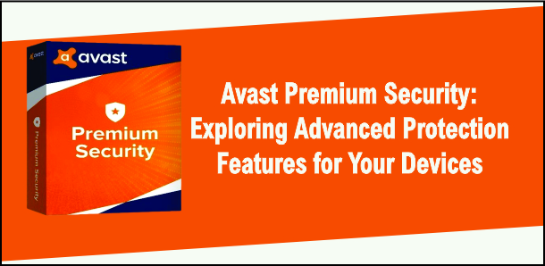 Avast Premium Security: Exploring Advanced Protection Features for Your Devices