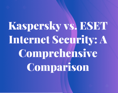 A Comprehensive Comparison between Kaspersky vs. ESET Internet Security
