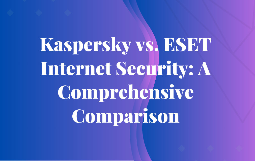 A Comprehensive Comparison between Kaspersky vs. ESET Internet Security