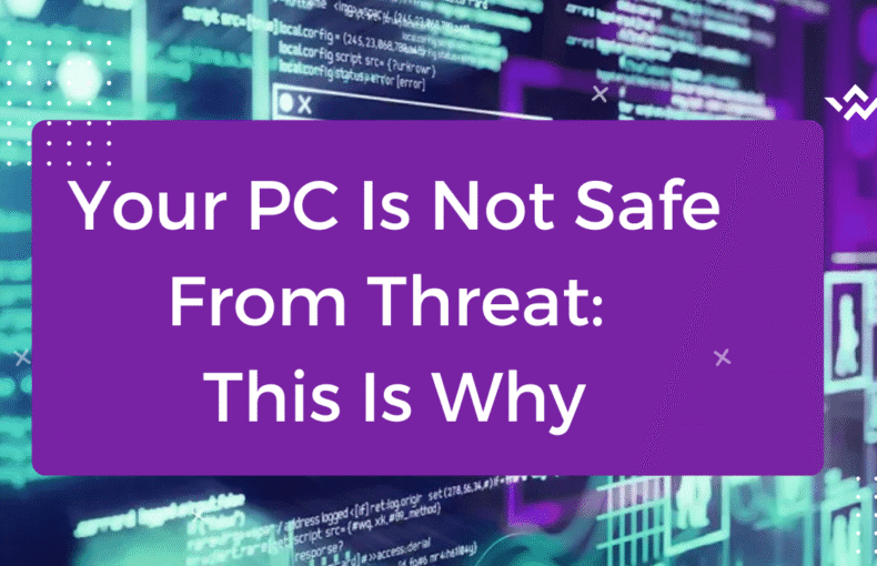 Your PC Is Not Safe From Threat: This Is Why